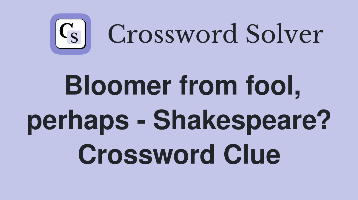Bloomer from fool, perhaps - Shakespeare? Crossword Clue