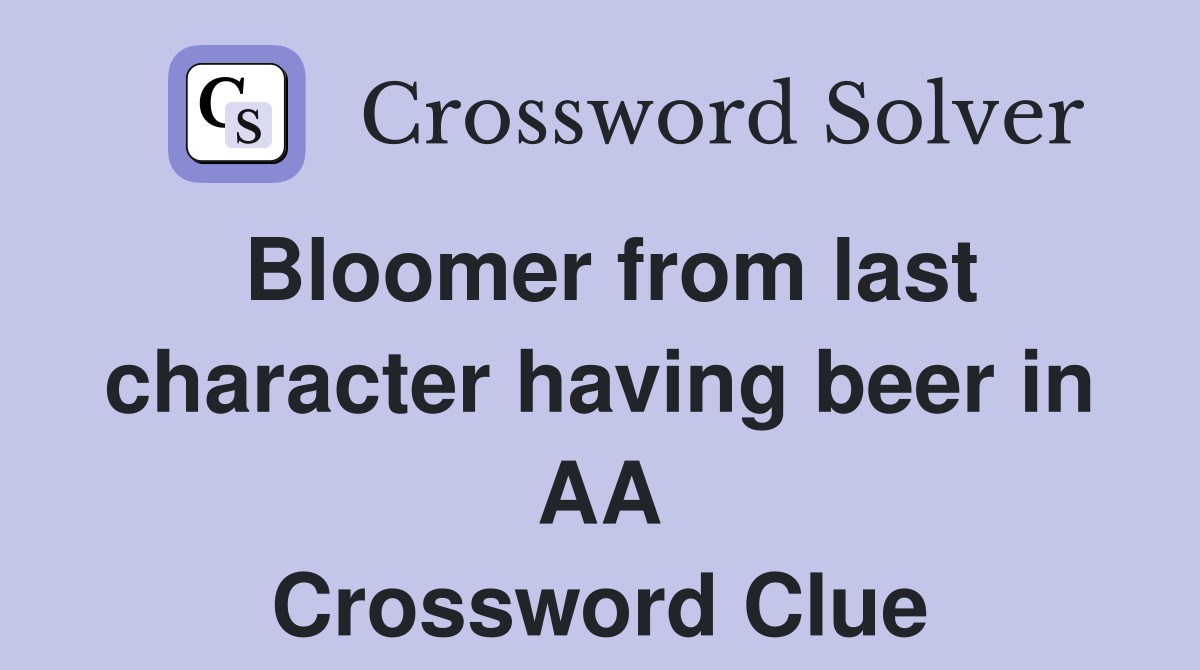 Bloomer from last character having beer in AA Crossword Clue