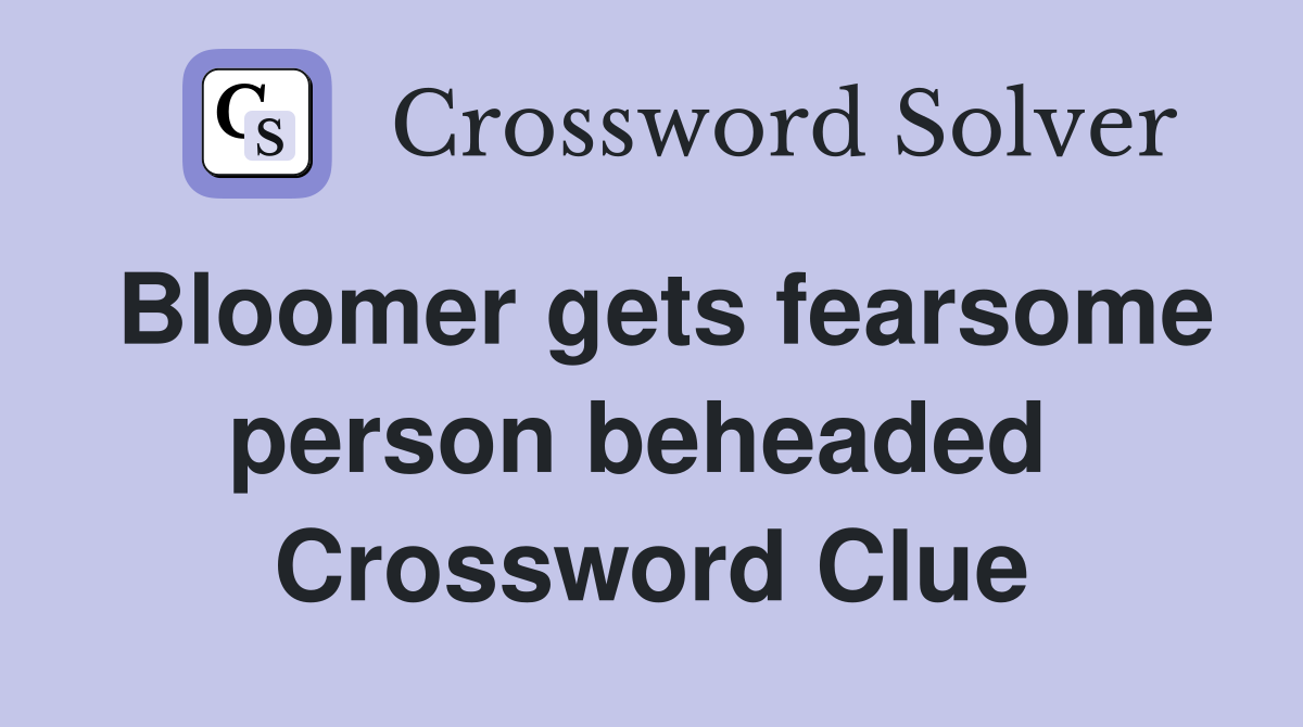 Bloomer gets fearsome person beheaded  Crossword Clue