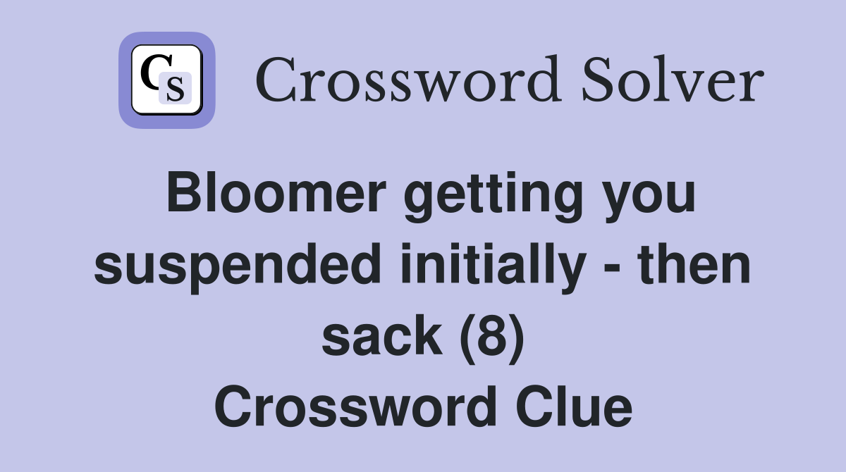 Bloomer getting you suspended initially - then sack (8) Crossword Clue