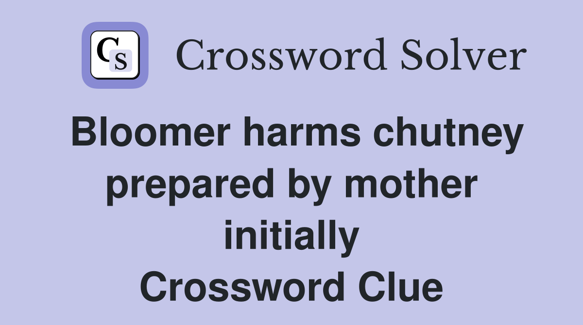Bloomer harms chutney prepared by mother initially Crossword Clue