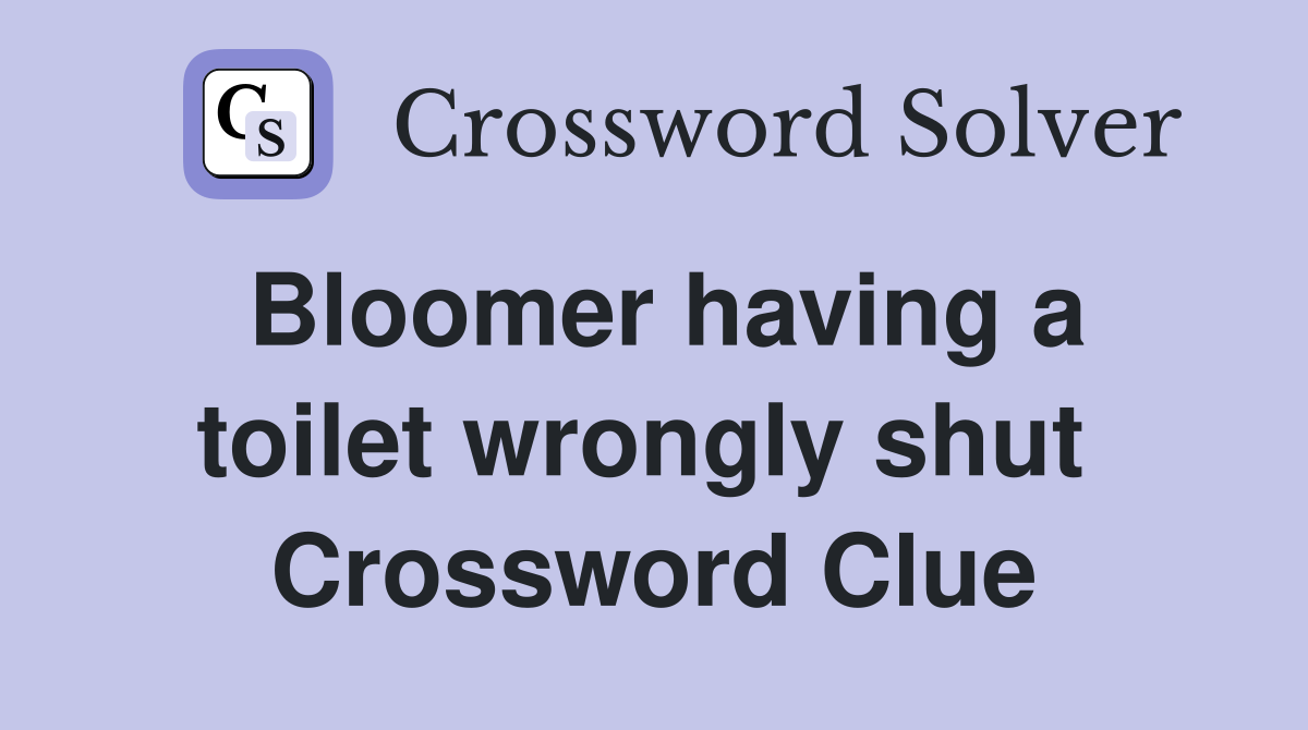 Bloomer having a toilet wrongly shut  Crossword Clue