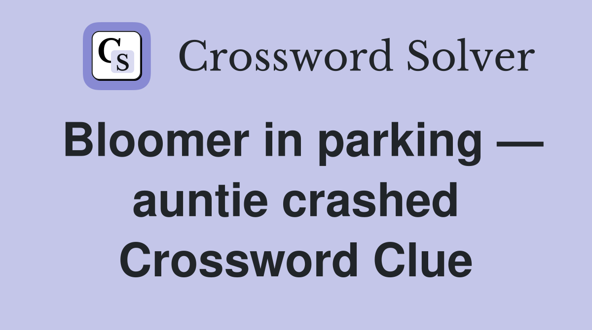 Bloomer in parking — auntie crashed Crossword Clue