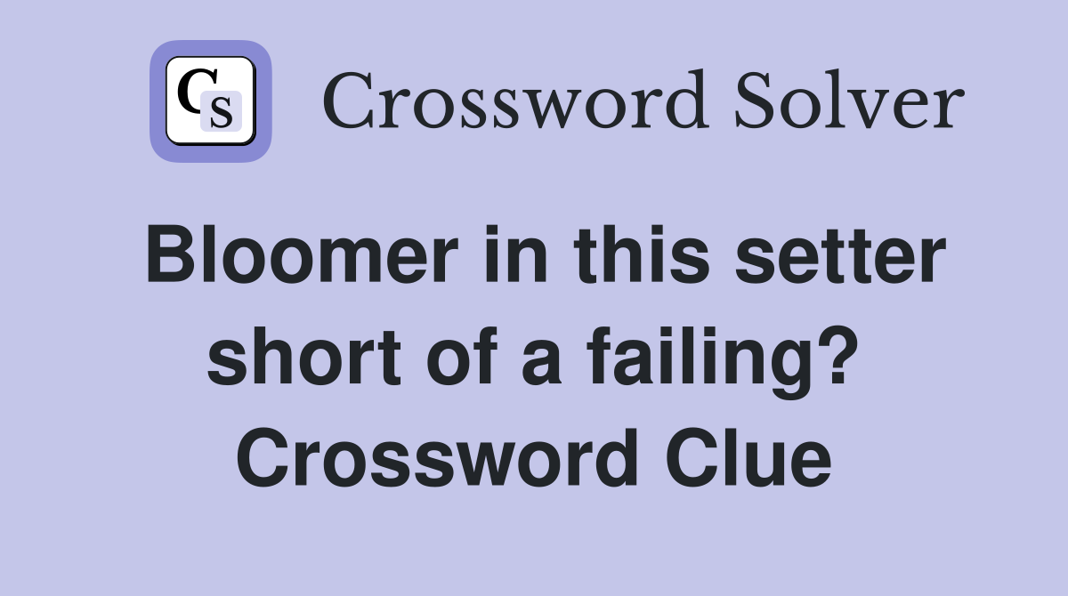 Bloomer in this setter short of a failing? Crossword Clue