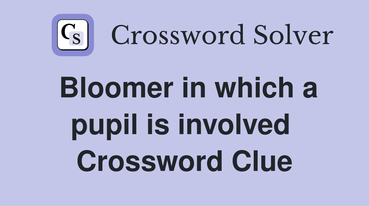 Bloomer in which a pupil is involved  Crossword Clue