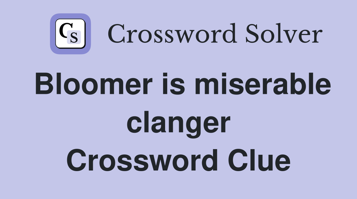 Bloomer is miserable clanger Crossword Clue
