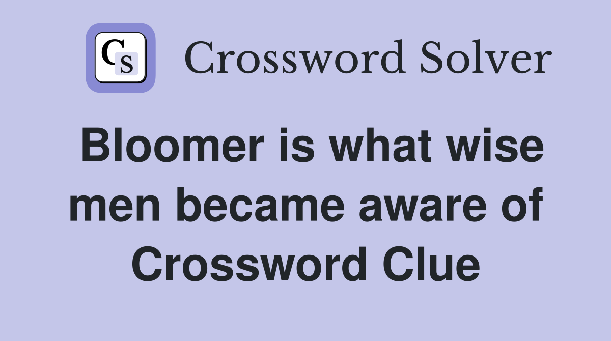 Bloomer is what wise men became aware of Crossword Clue