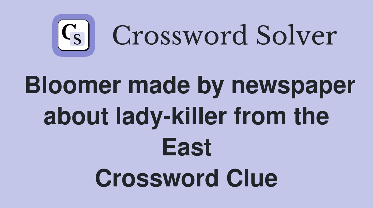 Bloomer made by newspaper about lady-killer from the East Crossword Clue