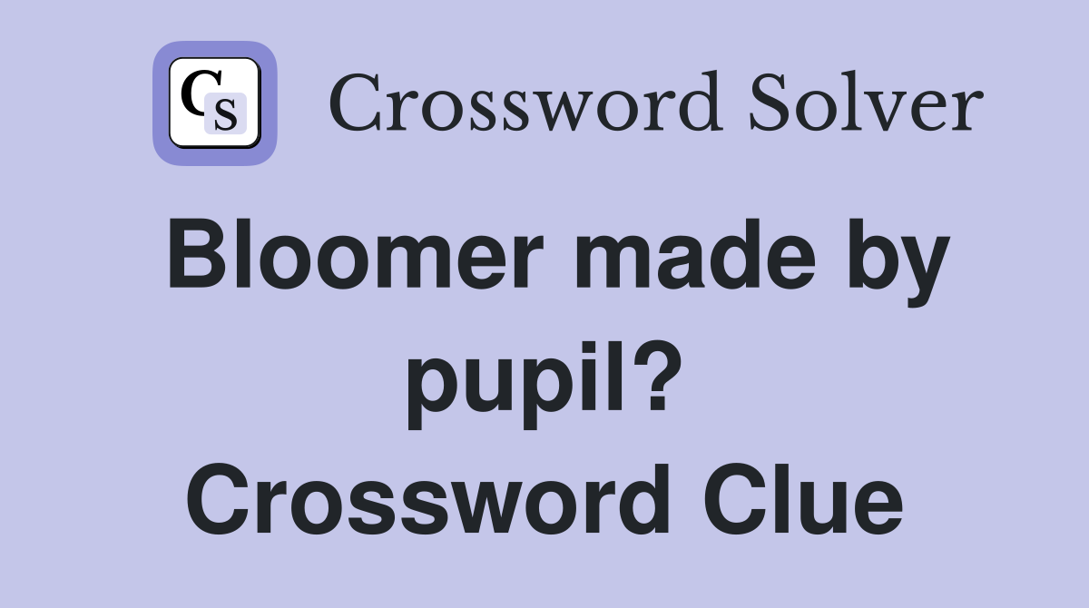 Bloomer made by pupil? Crossword Clue