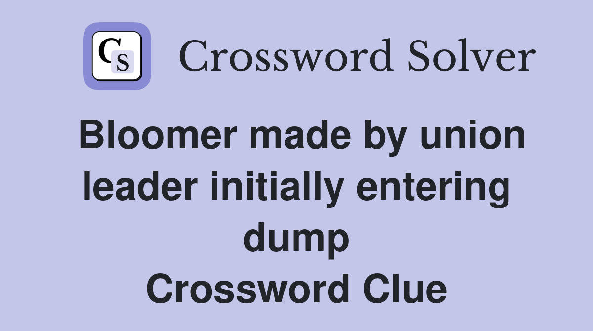 Bloomer made by union leader initially entering dump Crossword Clue