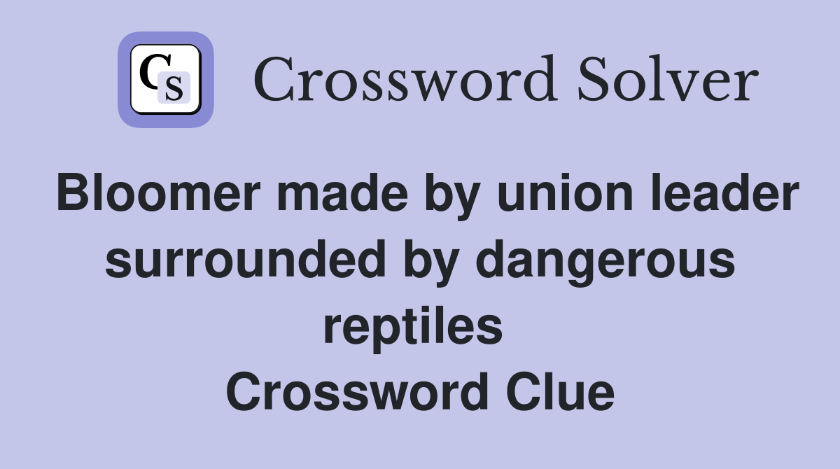 Bloomer made by union leader surrounded by dangerous reptiles  Crossword Clue