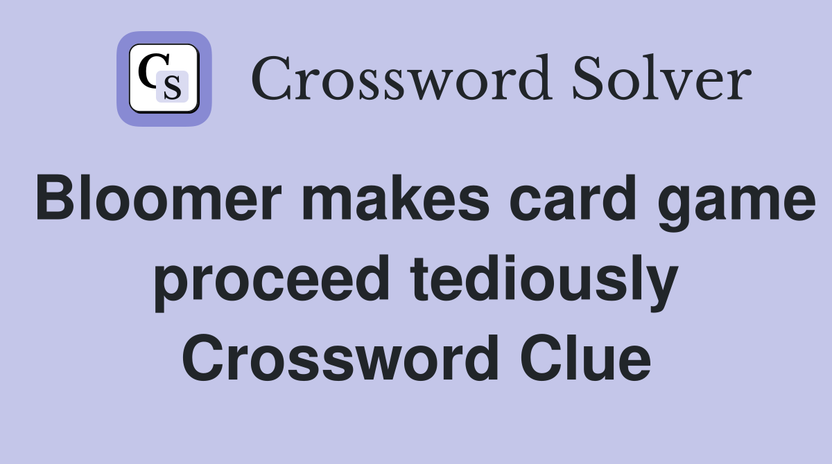 Bloomer makes card game proceed tediously Crossword Clue