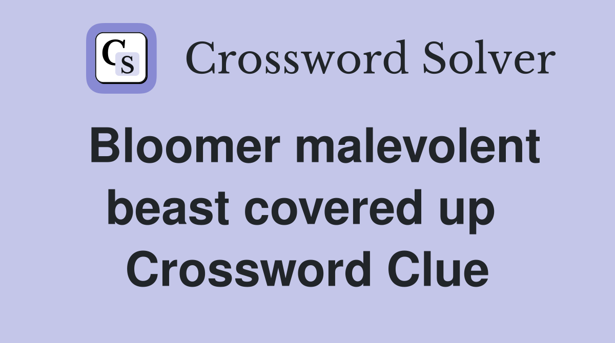 Bloomer malevolent beast covered up  Crossword Clue
