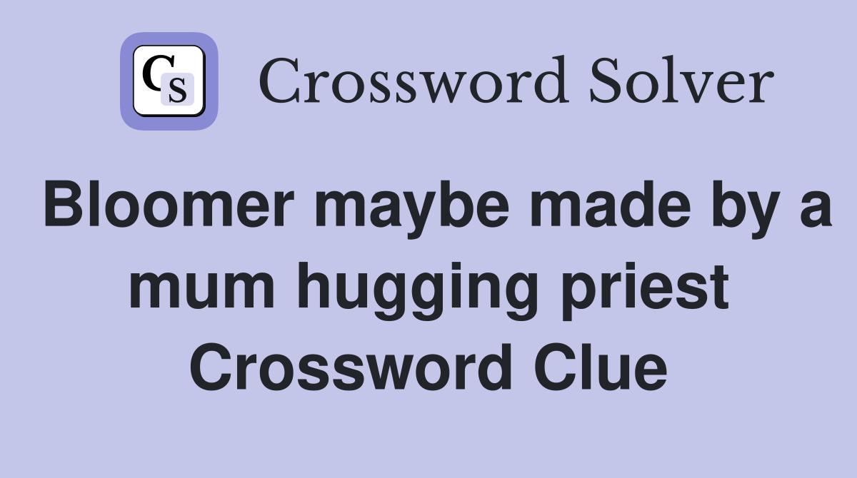Bloomer maybe made by a mum hugging priest Crossword Clue