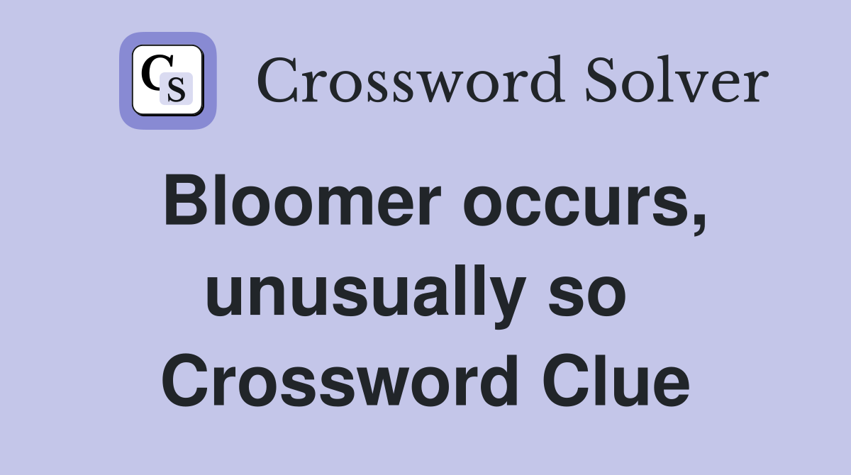 Bloomer occurs, unusually so  Crossword Clue