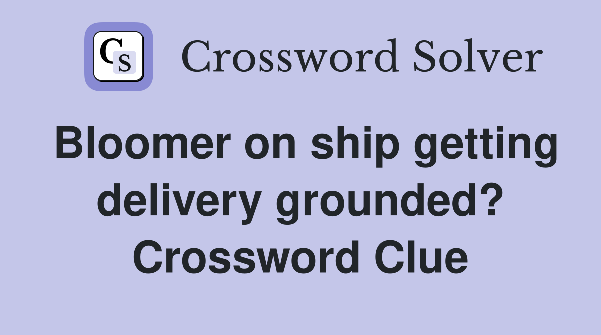 Bloomer on ship getting delivery grounded? Crossword Clue