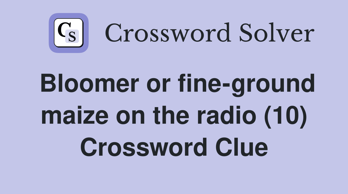 Bloomer or fine-ground maize on the radio (10) Crossword Clue