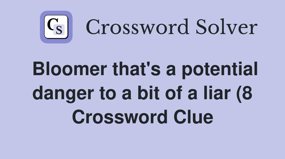 Bloomer that #39 s a potential danger to a bit of a liar (8) Crossword Bloomer that #39 s a potential danger to a bit of a liar (8) Crossword