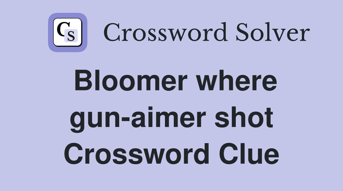 Bloomer where gun-aimer shot Crossword Clue