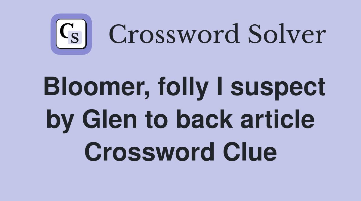 Bloomer, folly I suspect by Glen to back article Crossword Clue