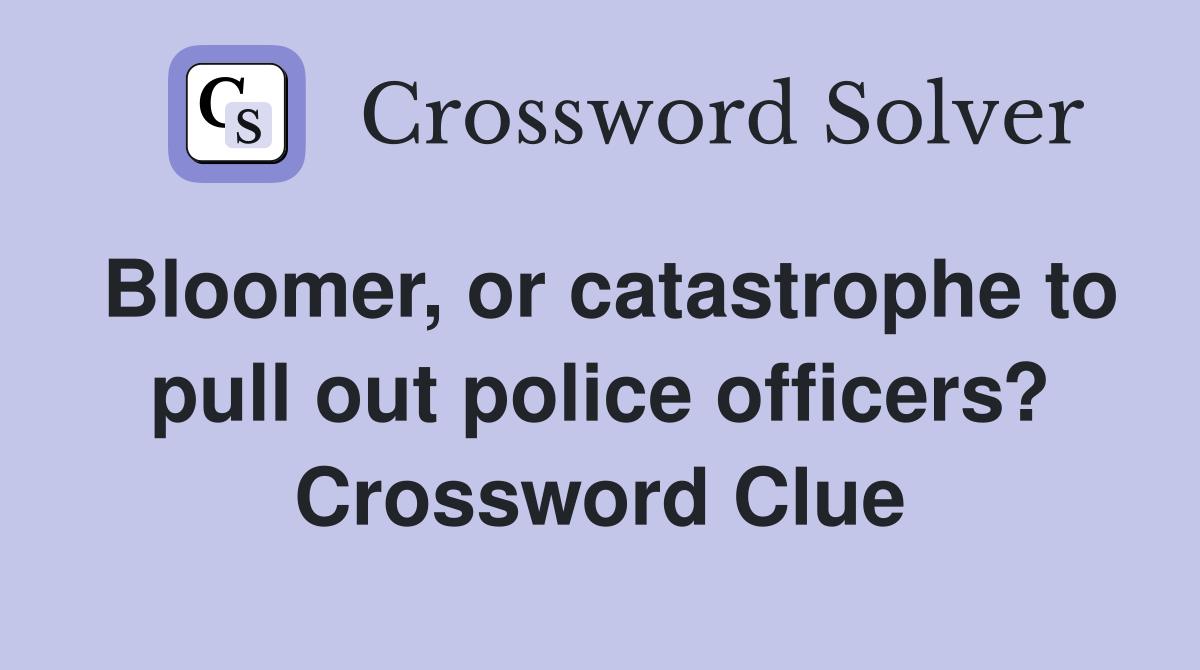 Bloomer, or catastrophe to pull out police officers? Crossword Clue