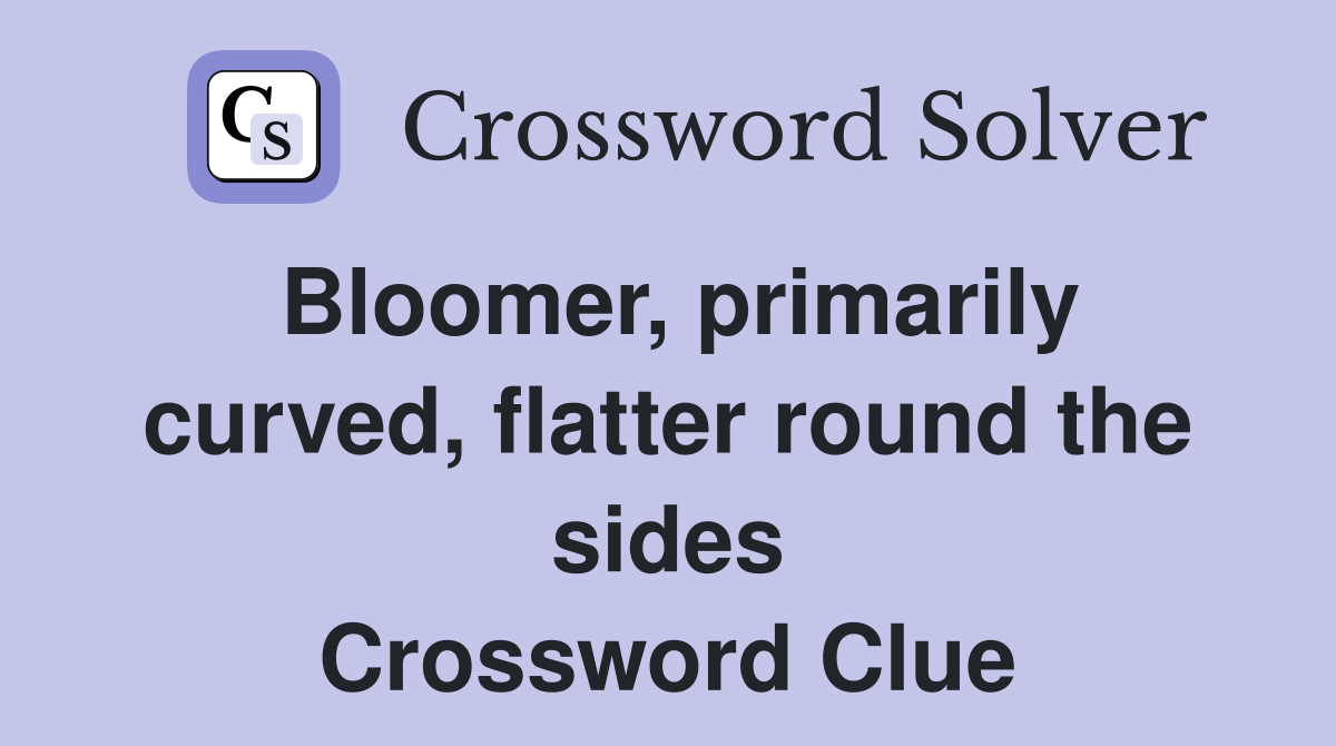 Bloomer, primarily curved, flatter round the sides Crossword Clue
