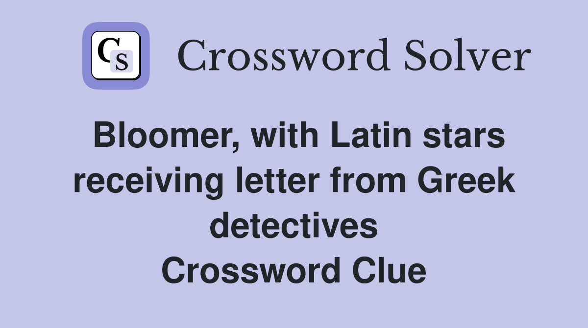 Bloomer, with Latin stars receiving letter from Greek detectives Crossword Clue