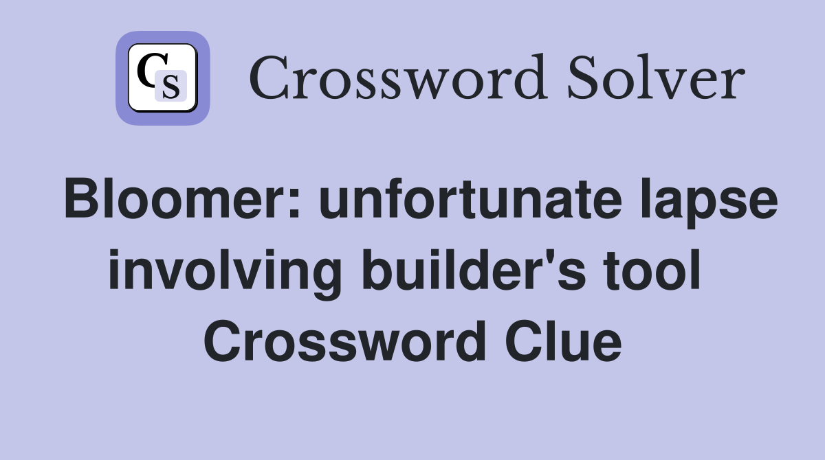 Bloomer: unfortunate lapse involving builder's tool  Crossword Clue