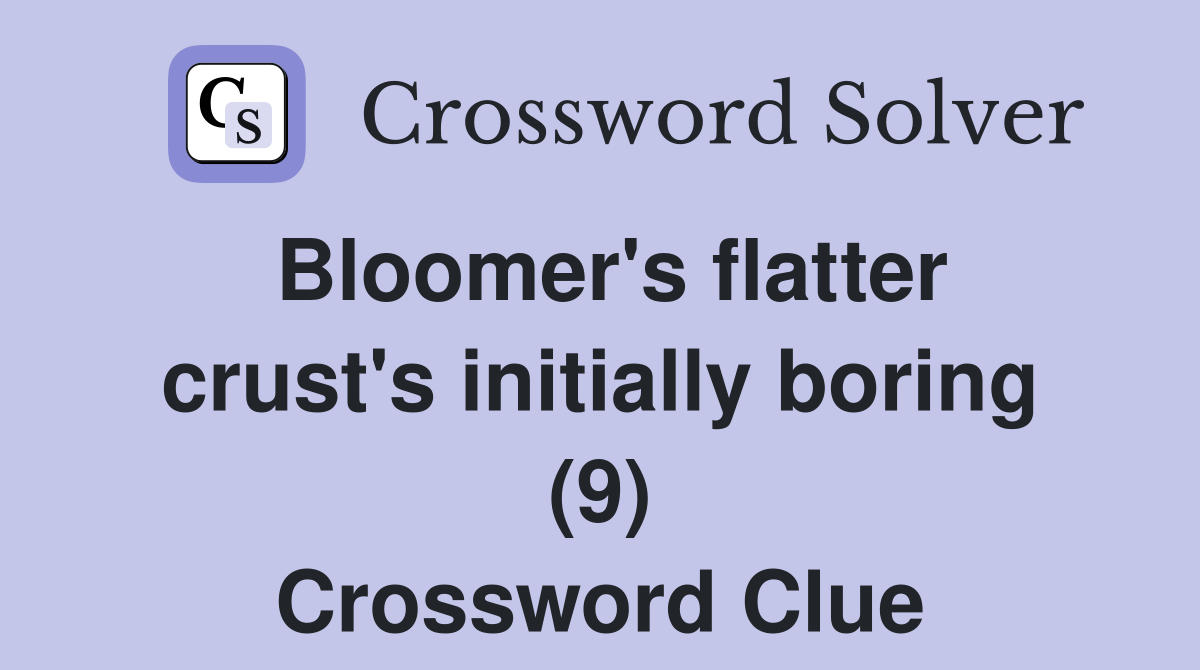 Bloomer's flatter crust's initially boring (9) Crossword Clue