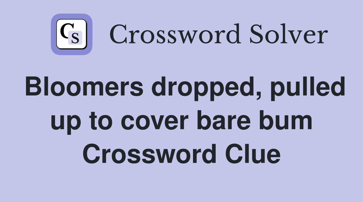Bloomers dropped, pulled up to cover bare bum Crossword Clue