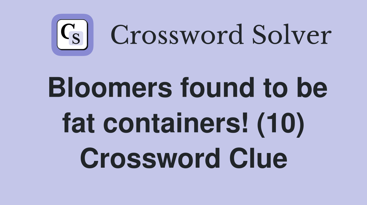 Bloomers found to be fat containers! (10) Crossword Clue