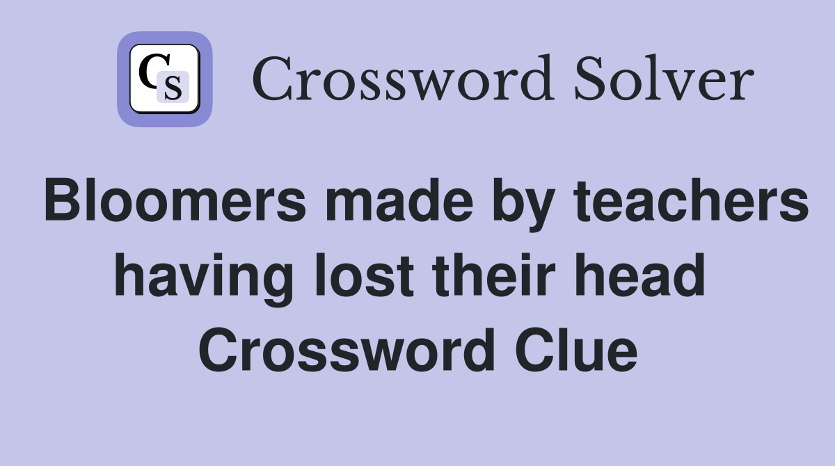 Bloomers made by teachers having lost their head  Crossword Clue