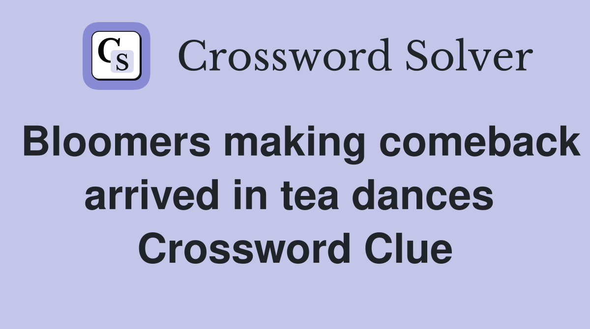 Bloomers making comeback arrived in tea dances  Crossword Clue