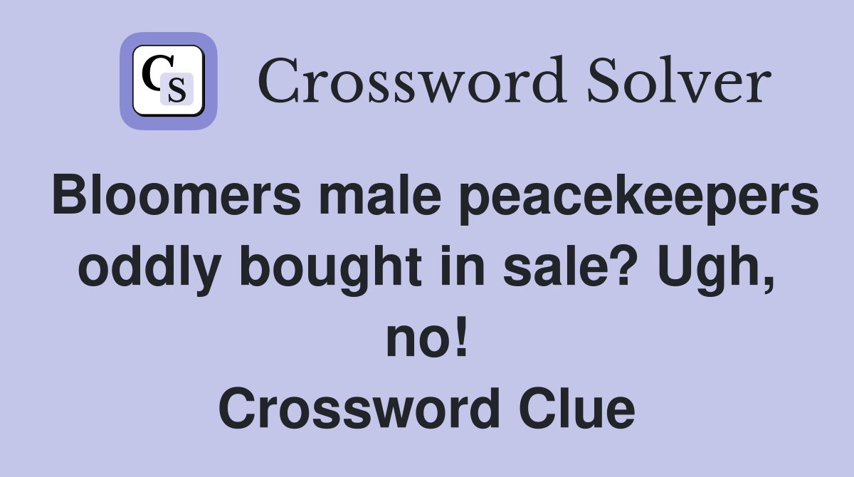 Bloomers male peacekeepers oddly bought in sale? Ugh, no! Crossword Clue