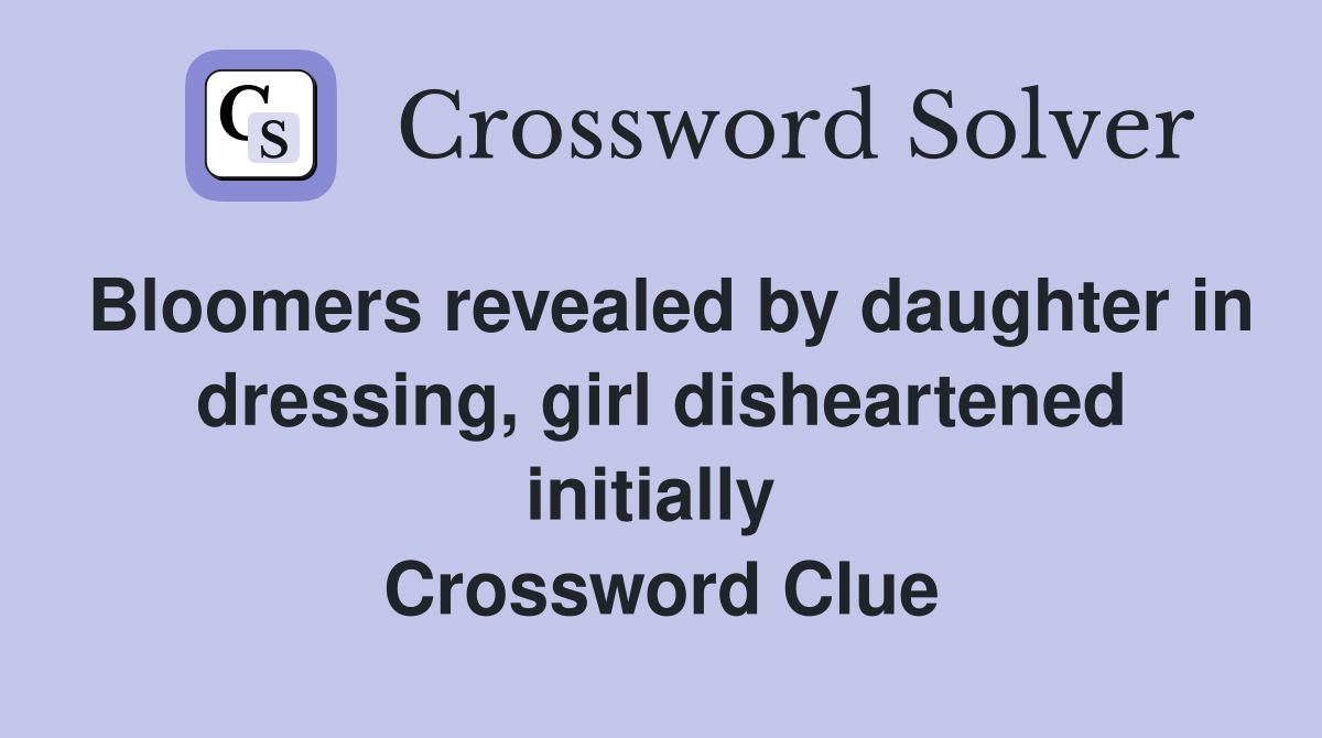 Bloomers revealed by daughter in dressing, girl disheartened initially  Crossword Clue