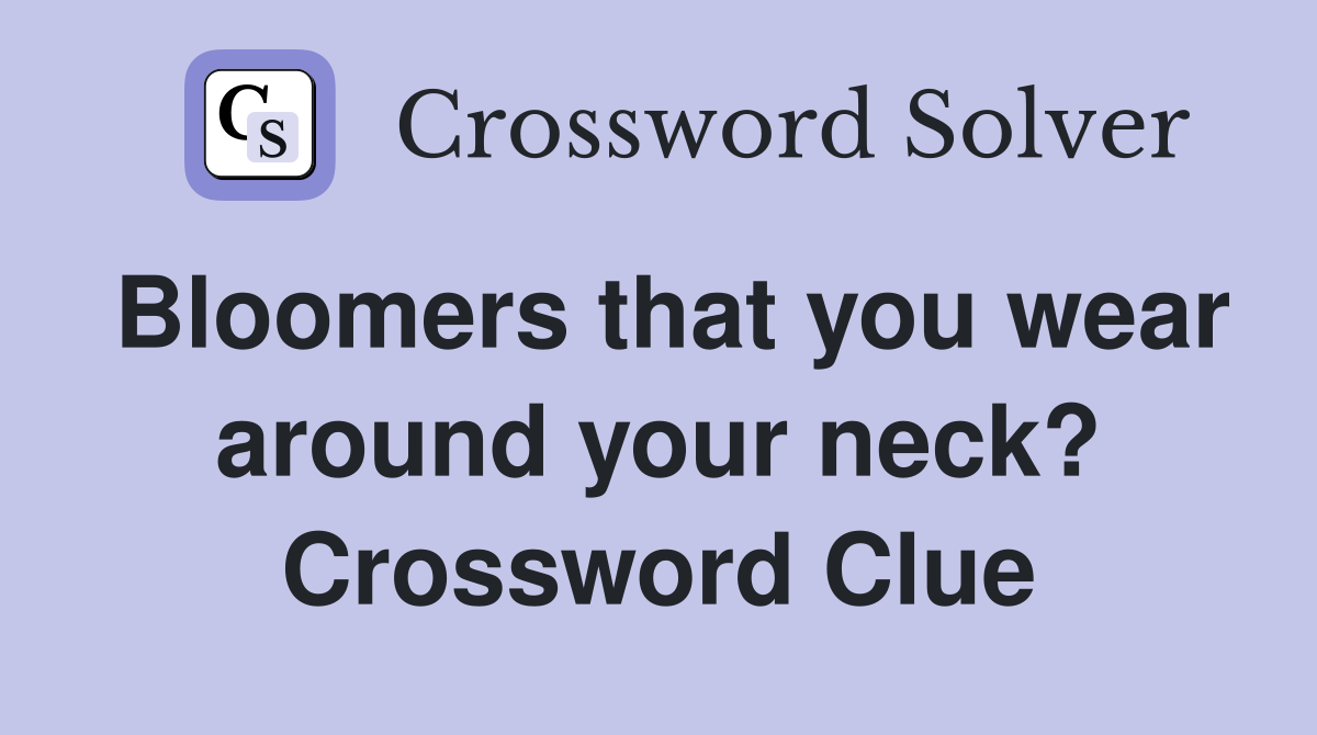 Bloomers that you wear around your neck? Crossword Clue