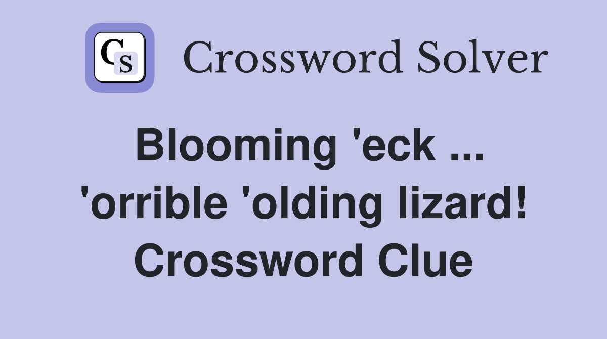 Blooming 'eck ... 'orrible 'olding lizard! Crossword Clue