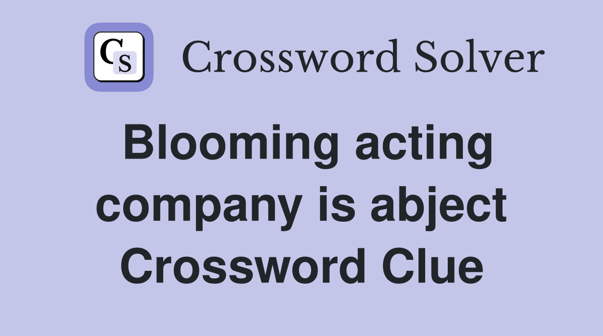 Blooming acting company is abject Crossword Clue