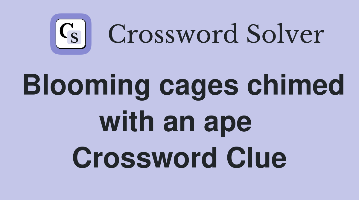 Blooming cages chimed with an ape  Crossword Clue