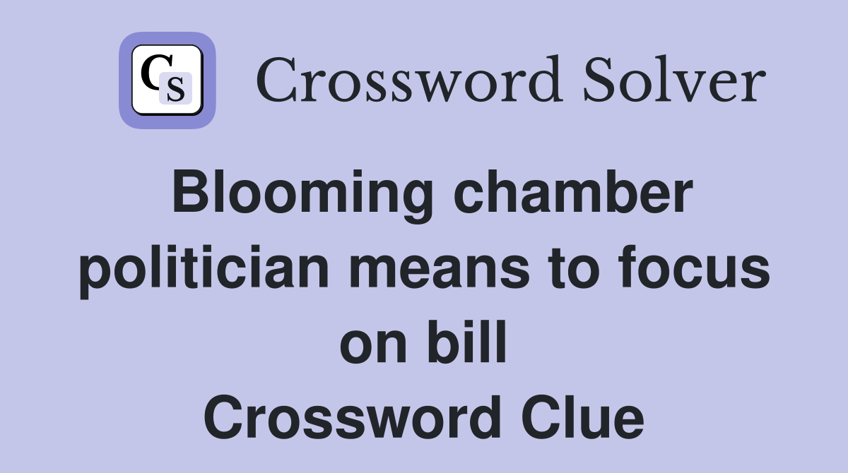 Blooming chamber politician means to focus on bill Crossword Clue