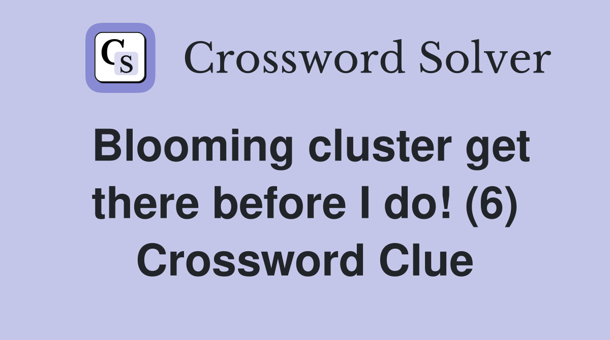 Blooming cluster get there before I do! (6) Crossword Clue