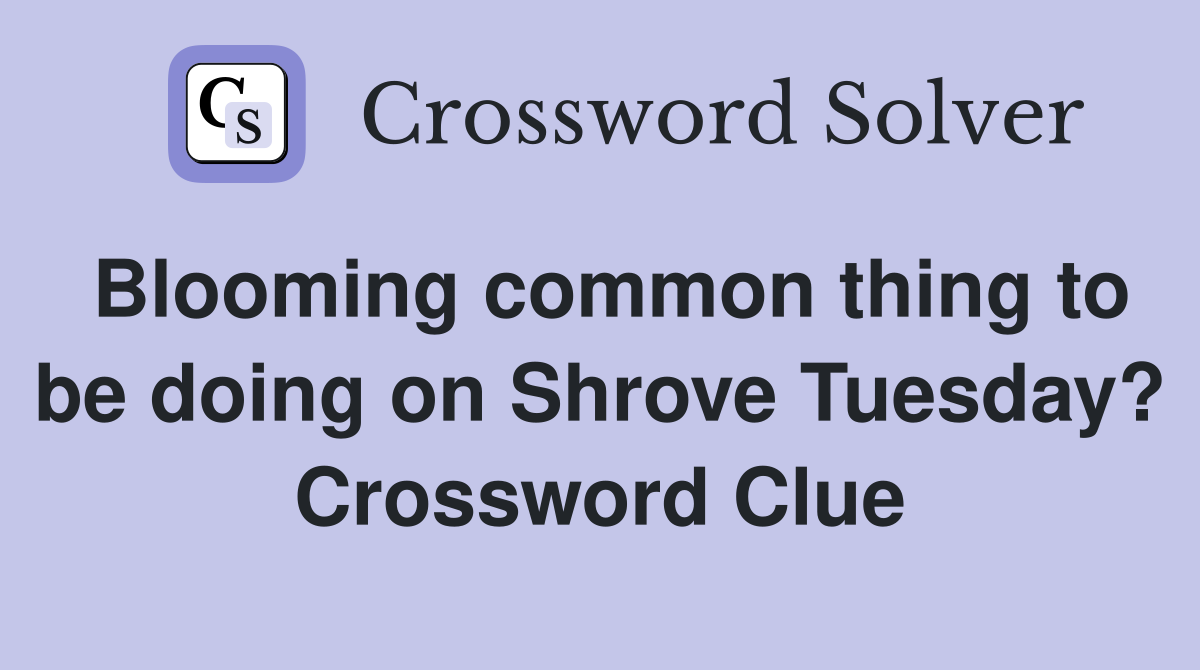 Blooming common thing to be doing on Shrove Tuesday? Crossword Clue