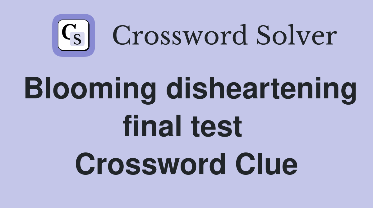 Blooming disheartening final test  Crossword Clue