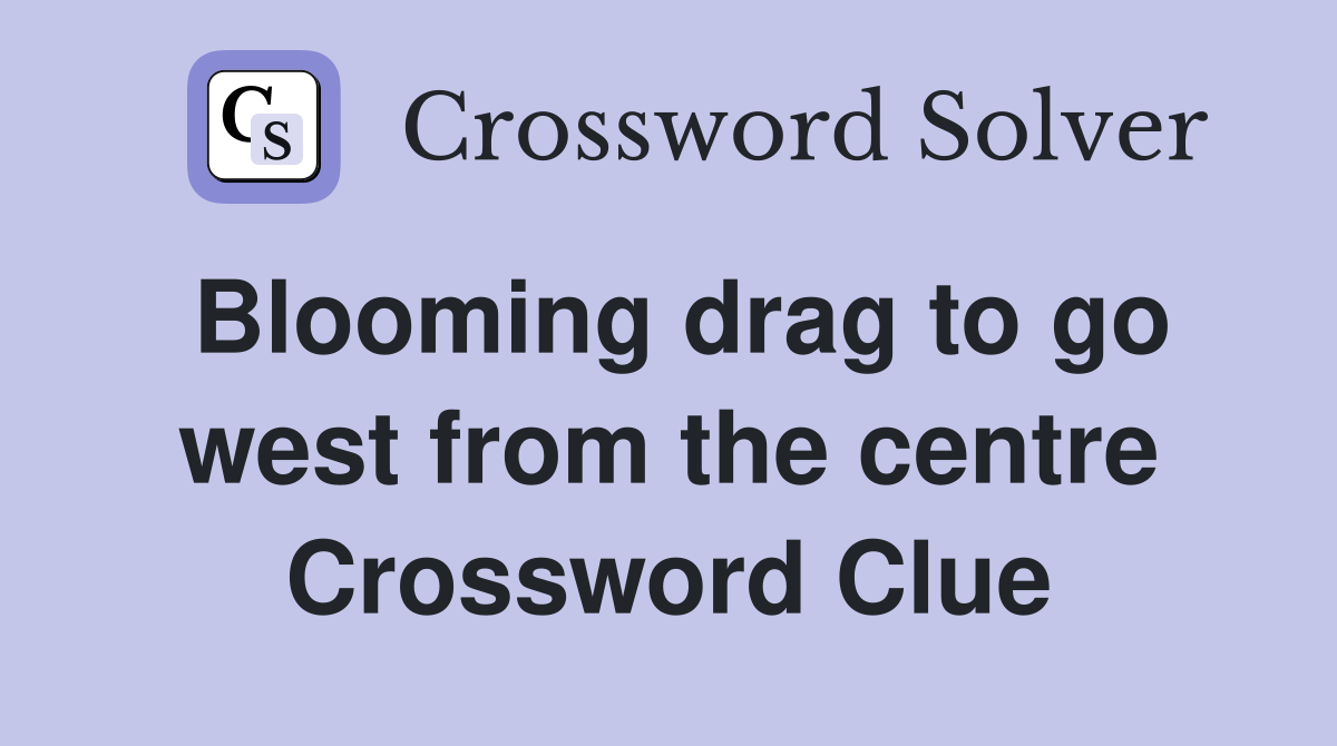 Blooming drag to go west from the centre Crossword Clue
