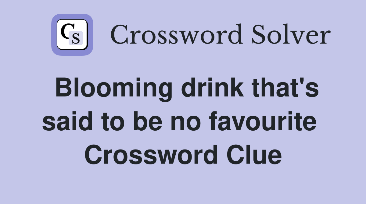 Blooming drink that's said to be no favourite  Crossword Clue