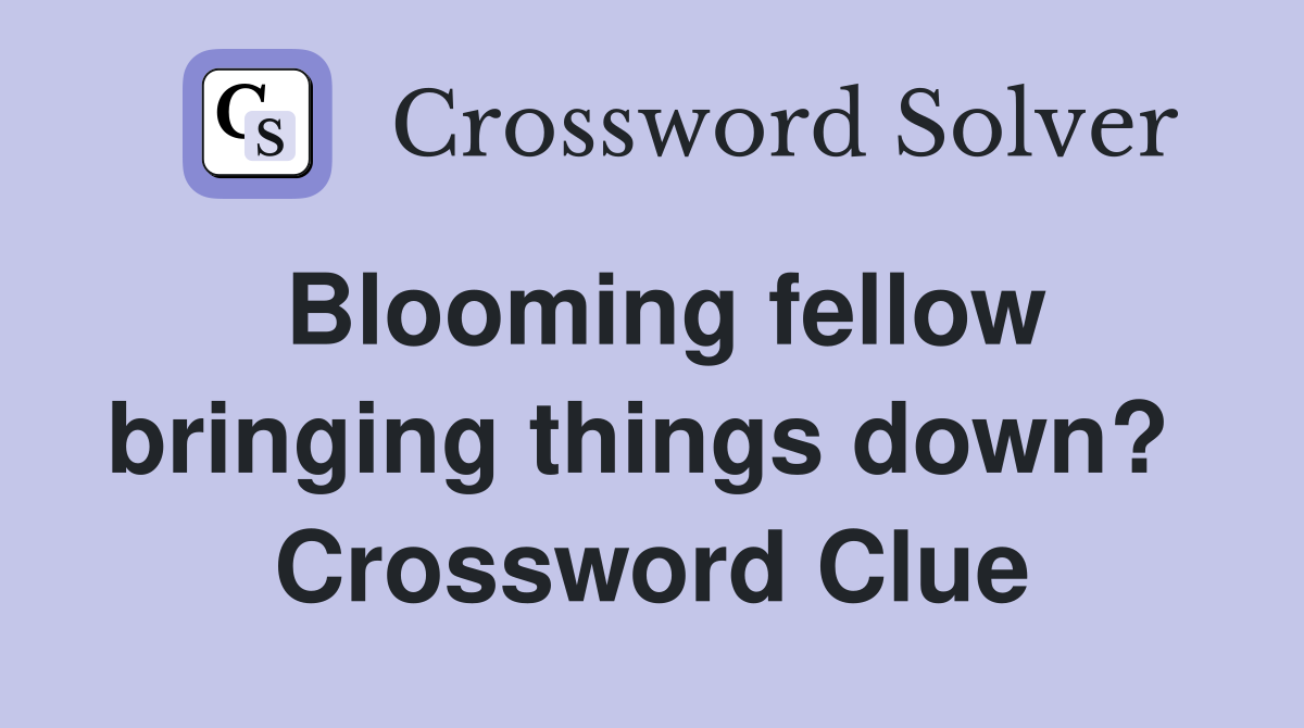 Blooming fellow bringing things down?  Crossword Clue