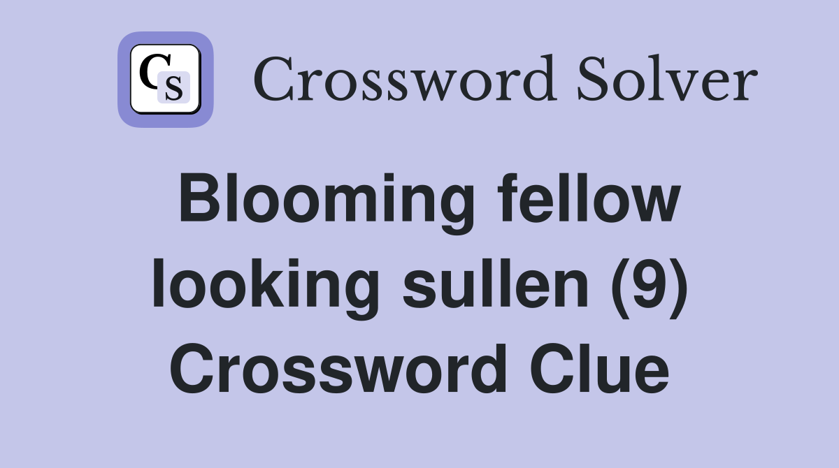 Blooming fellow looking sullen (9) Crossword Clue