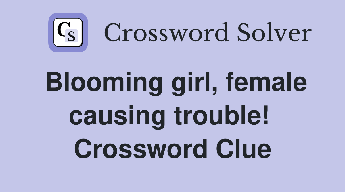 Blooming girl, female causing trouble!  Crossword Clue