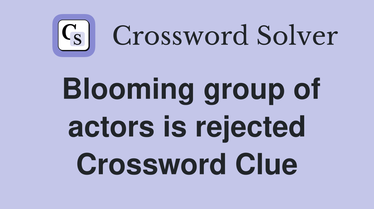 Blooming group of actors is rejected Crossword Clue