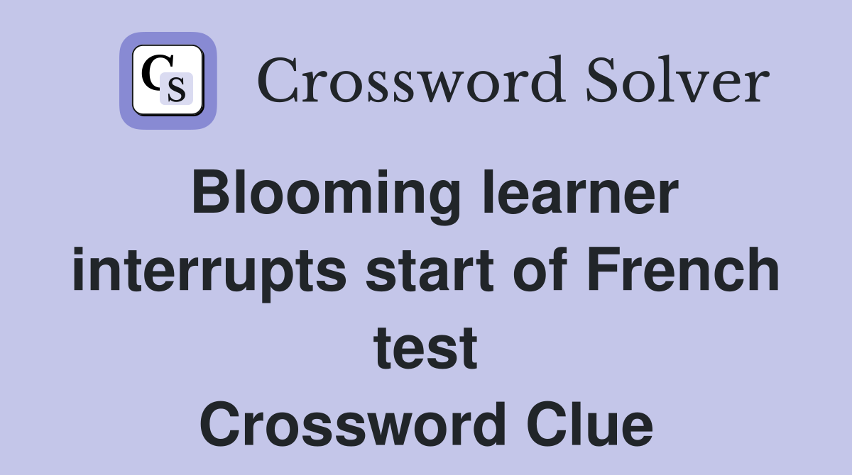 Blooming learner interrupts start of French test Crossword Clue